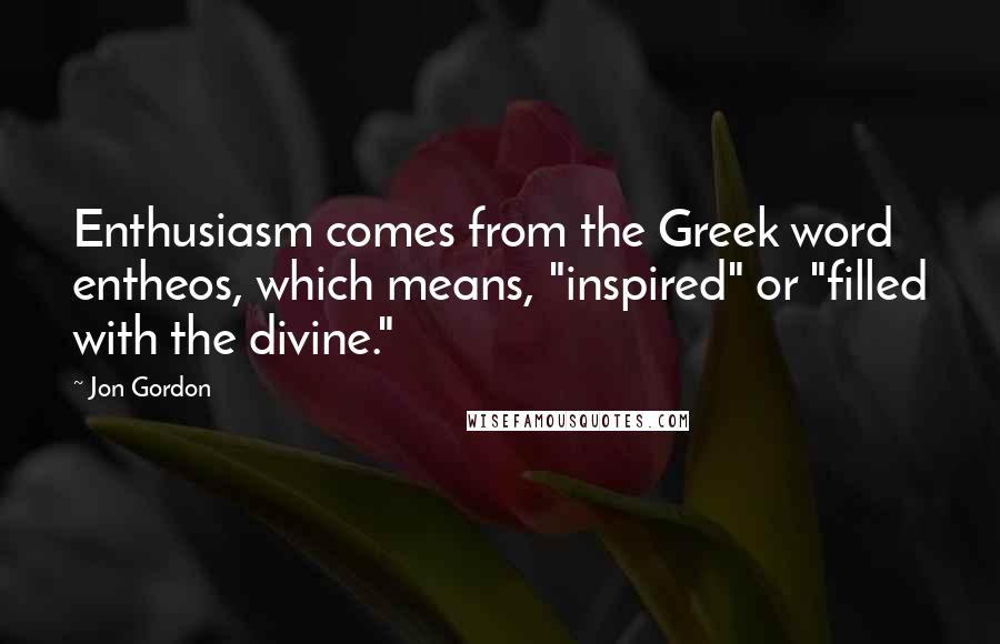 Jon Gordon Quotes: Enthusiasm comes from the Greek word entheos, which means, "inspired" or "filled with the divine."