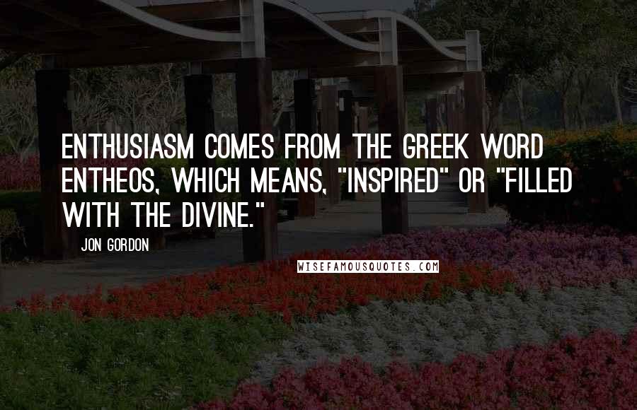 Jon Gordon Quotes: Enthusiasm comes from the Greek word entheos, which means, "inspired" or "filled with the divine."