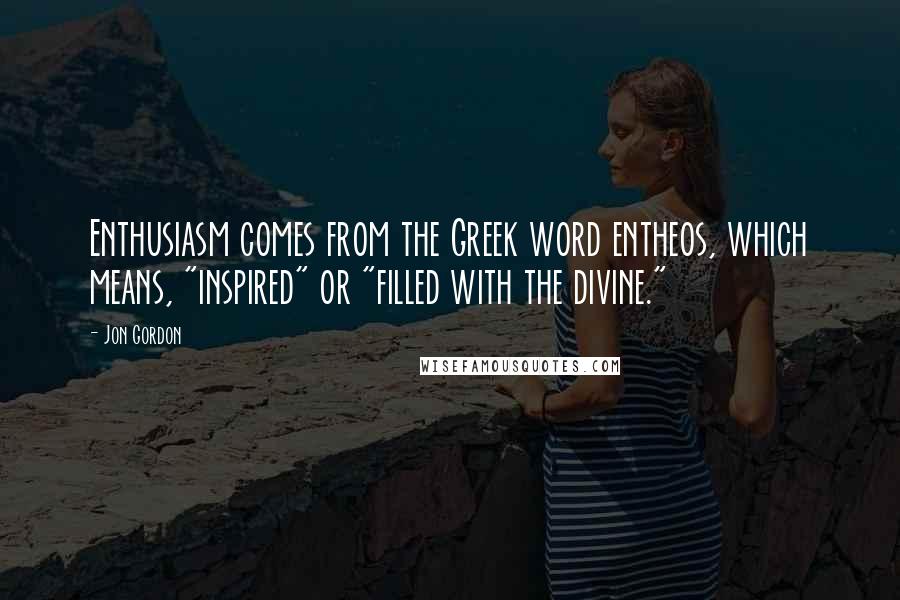 Jon Gordon Quotes: Enthusiasm comes from the Greek word entheos, which means, "inspired" or "filled with the divine."