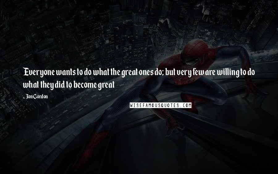 Jon Gordon Quotes: Everyone wants to do what the great ones do; but very few are willing to do what they did to become great