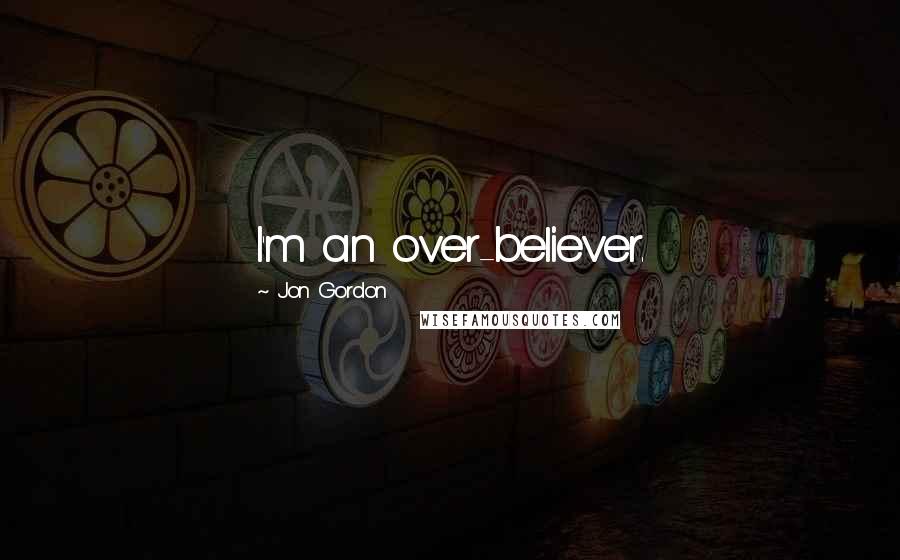 Jon Gordon Quotes: I'm an over-believer.