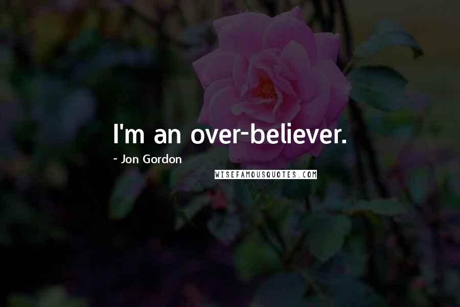 Jon Gordon Quotes: I'm an over-believer.