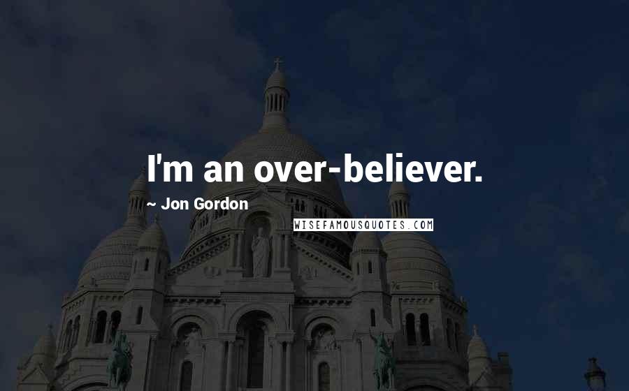 Jon Gordon Quotes: I'm an over-believer.