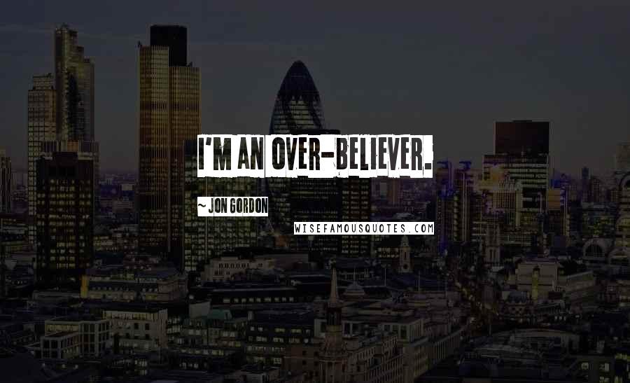 Jon Gordon Quotes: I'm an over-believer.