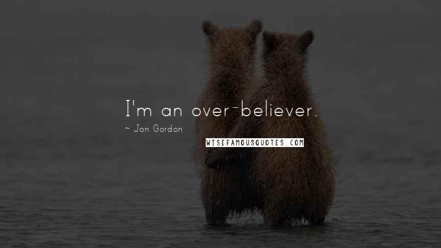Jon Gordon Quotes: I'm an over-believer.
