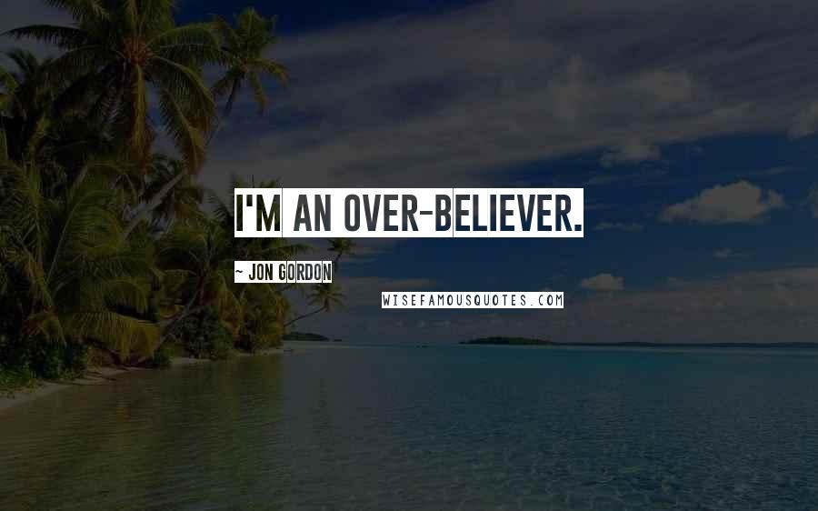 Jon Gordon Quotes: I'm an over-believer.