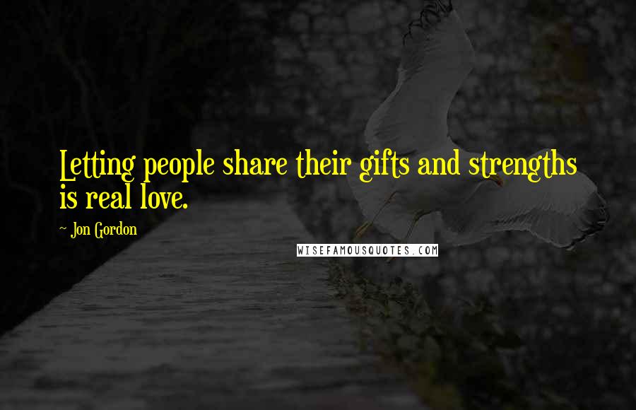 Jon Gordon Quotes: Letting people share their gifts and strengths is real love.