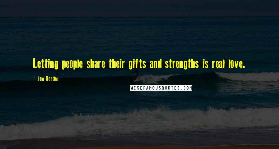 Jon Gordon Quotes: Letting people share their gifts and strengths is real love.