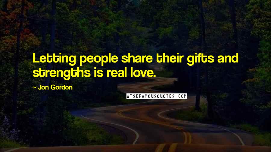 Jon Gordon Quotes: Letting people share their gifts and strengths is real love.