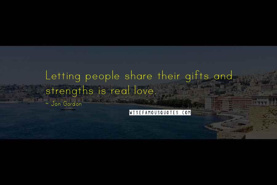 Jon Gordon Quotes: Letting people share their gifts and strengths is real love.