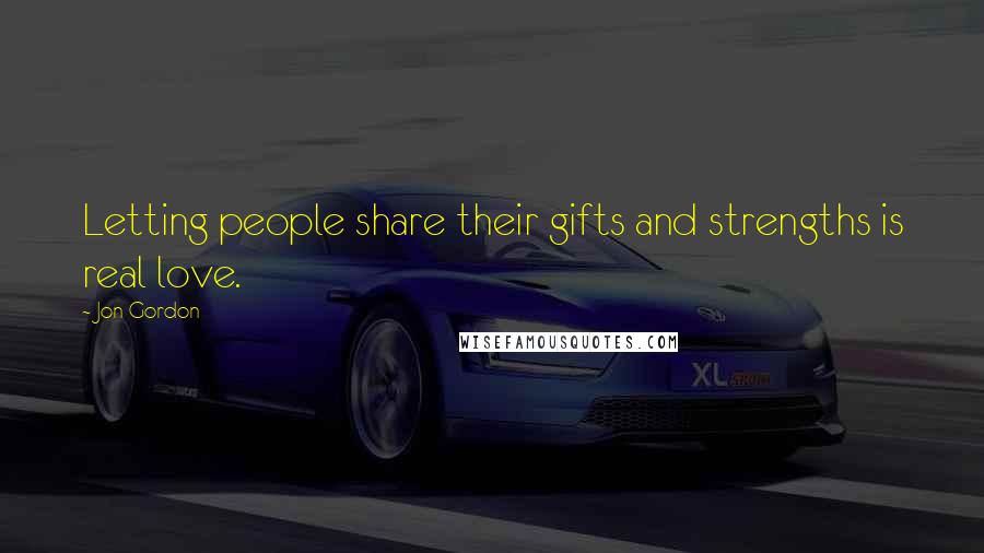 Jon Gordon Quotes: Letting people share their gifts and strengths is real love.