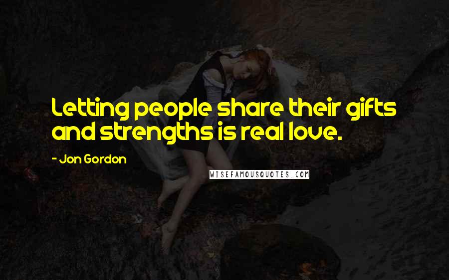 Jon Gordon Quotes: Letting people share their gifts and strengths is real love.