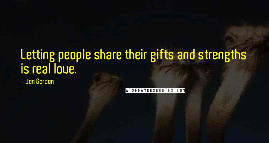 Jon Gordon Quotes: Letting people share their gifts and strengths is real love.