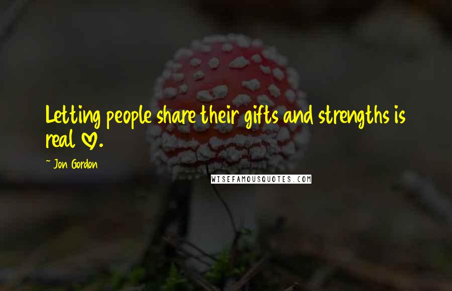 Jon Gordon Quotes: Letting people share their gifts and strengths is real love.