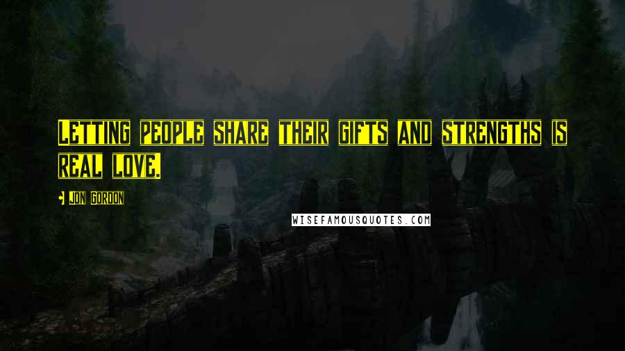 Jon Gordon Quotes: Letting people share their gifts and strengths is real love.