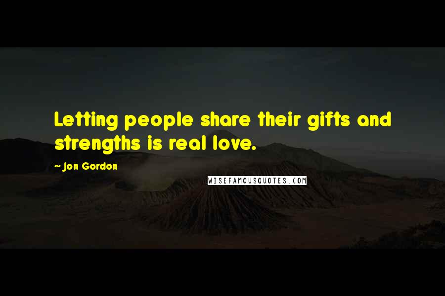 Jon Gordon Quotes: Letting people share their gifts and strengths is real love.