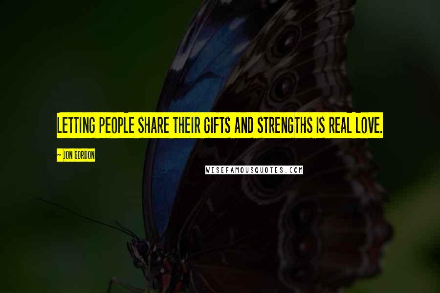 Jon Gordon Quotes: Letting people share their gifts and strengths is real love.