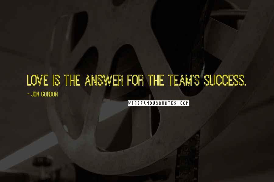 Jon Gordon Quotes: Love is the answer for the team's success.