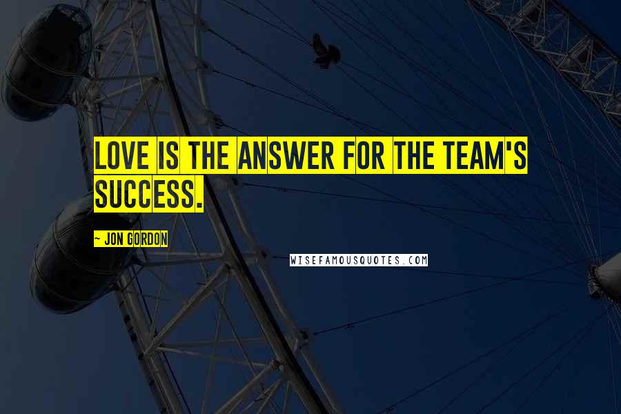 Jon Gordon Quotes: Love is the answer for the team's success.