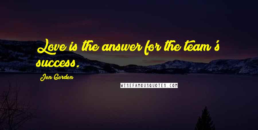 Jon Gordon Quotes: Love is the answer for the team's success.