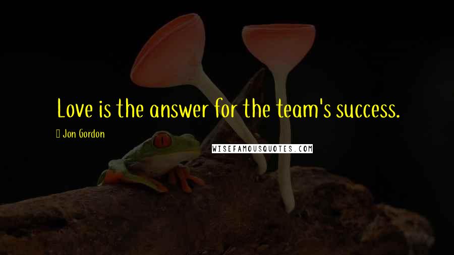 Jon Gordon Quotes: Love is the answer for the team's success.