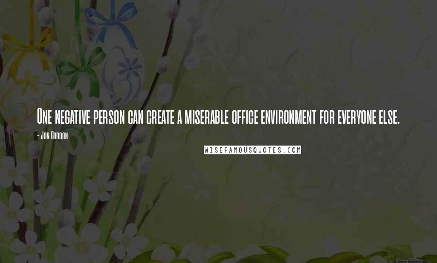 Jon Gordon Quotes: One negative person can create a miserable office environment for everyone else.