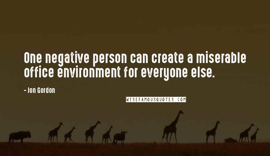 Jon Gordon Quotes: One negative person can create a miserable office environment for everyone else.