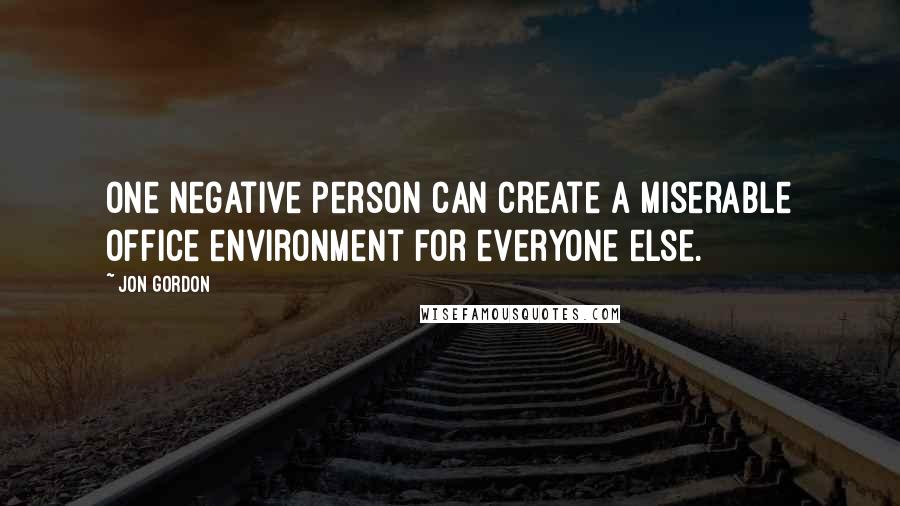 Jon Gordon Quotes: One negative person can create a miserable office environment for everyone else.