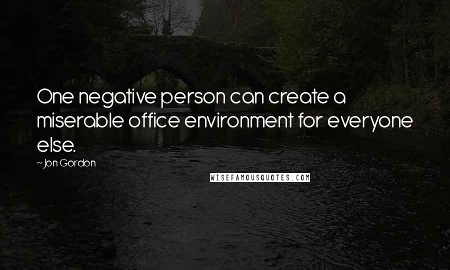 Jon Gordon Quotes: One negative person can create a miserable office environment for everyone else.