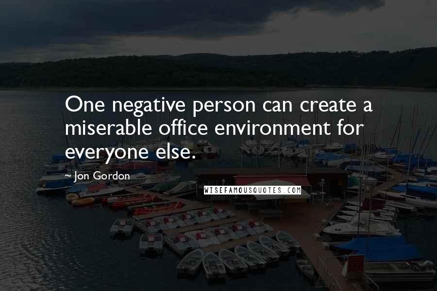 Jon Gordon Quotes: One negative person can create a miserable office environment for everyone else.