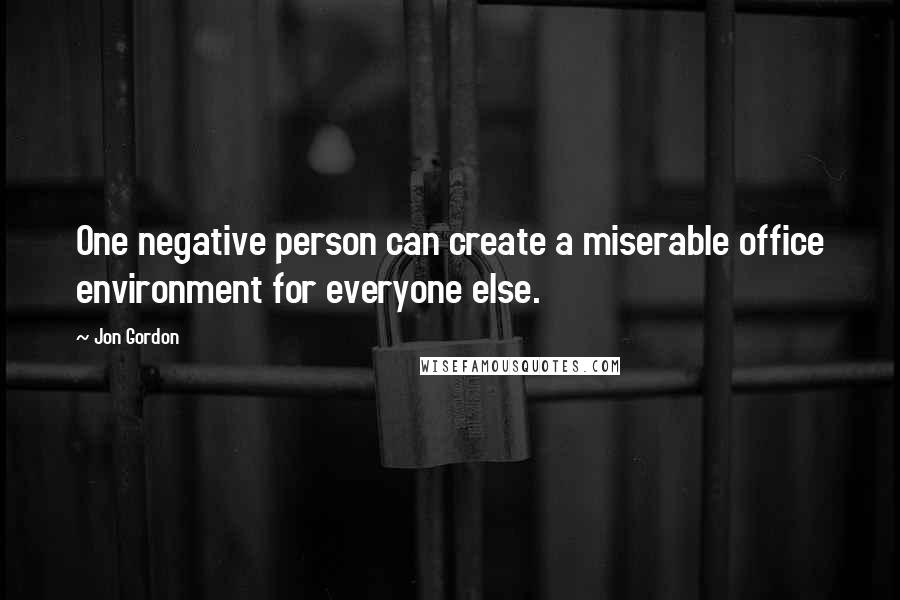 Jon Gordon Quotes: One negative person can create a miserable office environment for everyone else.