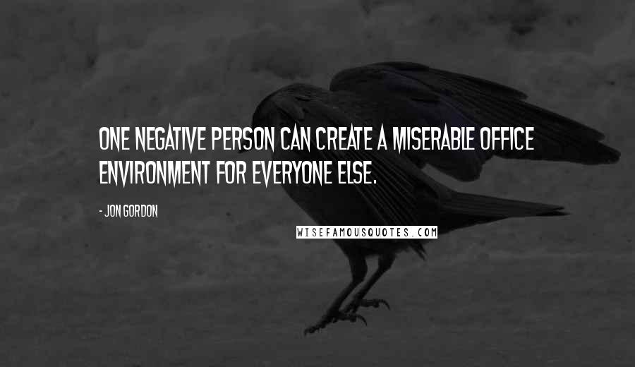 Jon Gordon Quotes: One negative person can create a miserable office environment for everyone else.