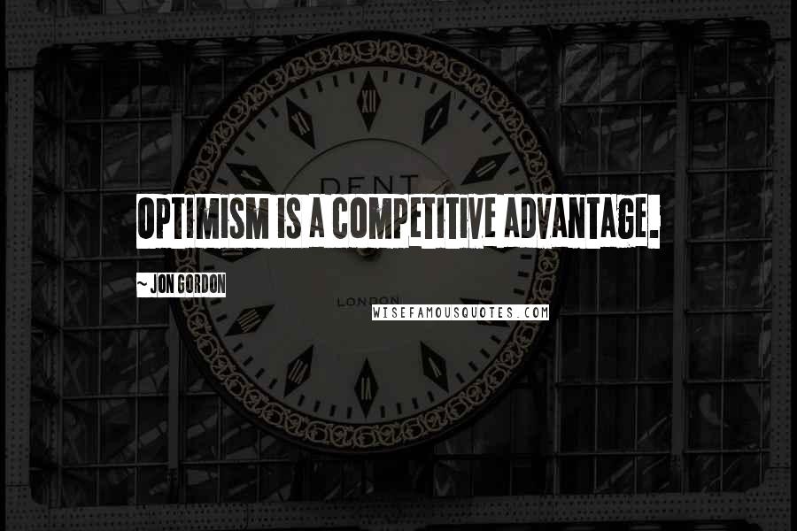 Jon Gordon Quotes: Optimism is a competitive advantage.