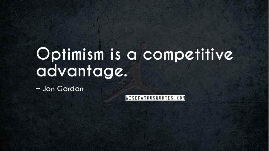 Jon Gordon Quotes: Optimism is a competitive advantage.