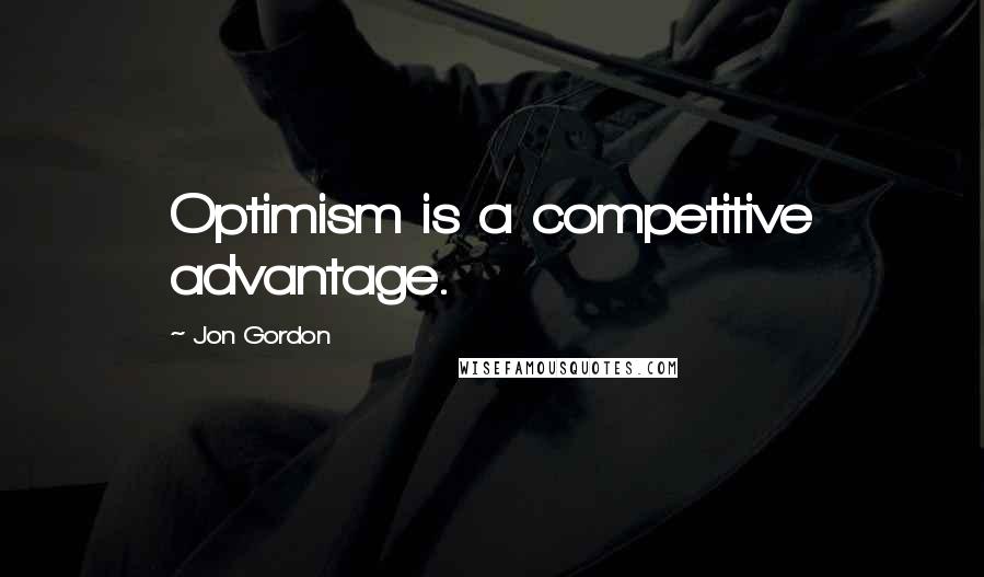 Jon Gordon Quotes: Optimism is a competitive advantage.