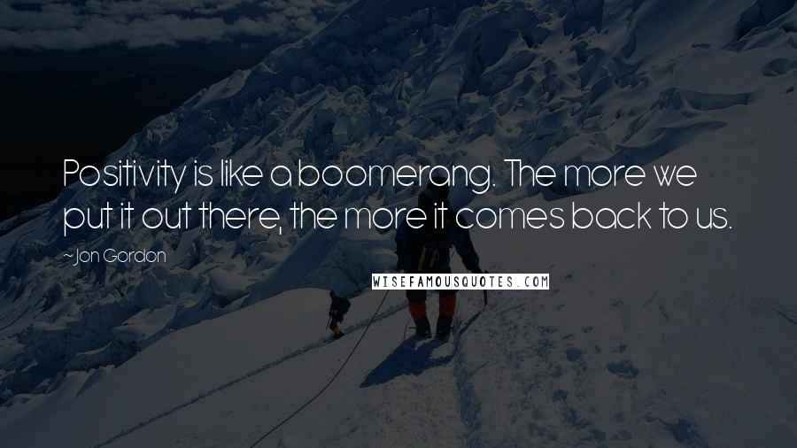 Jon Gordon Quotes: Positivity is like a boomerang. The more we put it out there, the more it comes back to us.