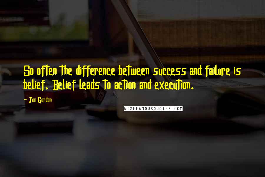 Jon Gordon Quotes: So often the difference between success and failure is belief. Belief leads to action and execution.