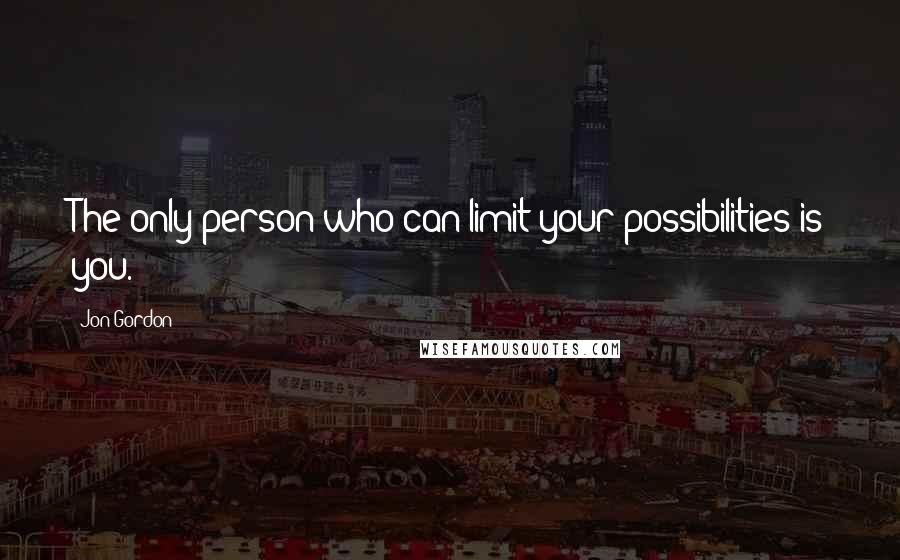 Jon Gordon Quotes: The only person who can limit your possibilities is you.