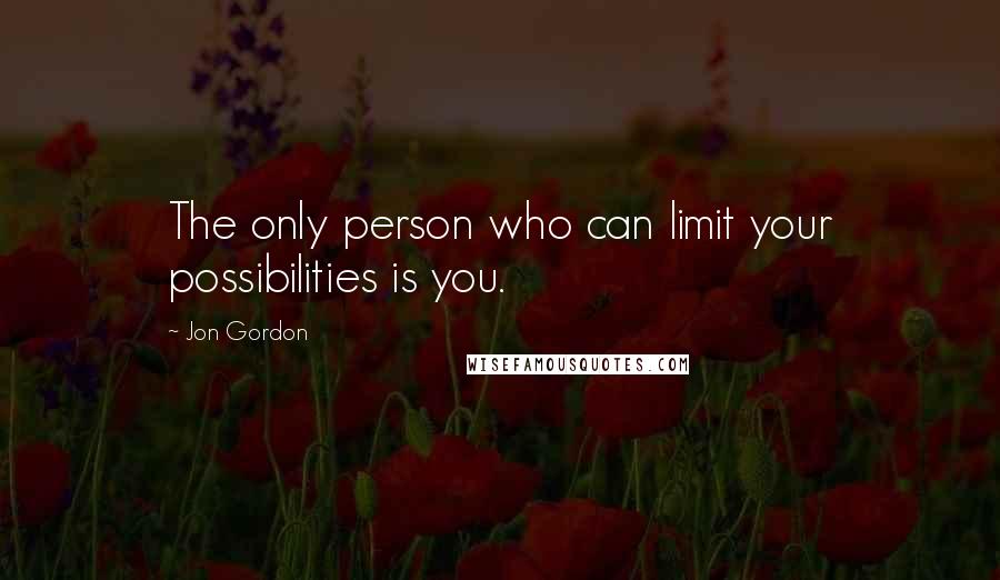 Jon Gordon Quotes: The only person who can limit your possibilities is you.