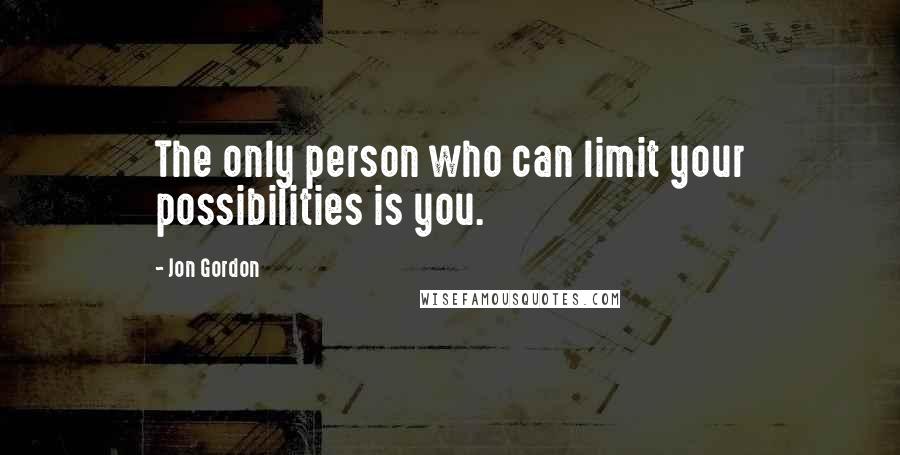 Jon Gordon Quotes: The only person who can limit your possibilities is you.