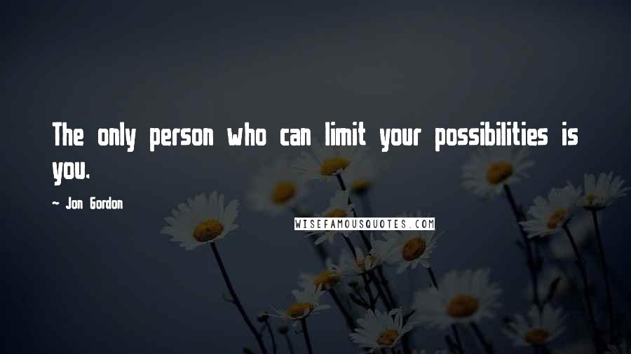 Jon Gordon Quotes: The only person who can limit your possibilities is you.