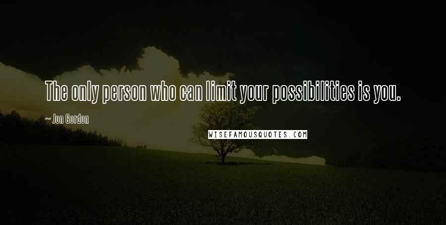 Jon Gordon Quotes: The only person who can limit your possibilities is you.
