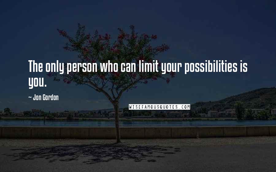 Jon Gordon Quotes: The only person who can limit your possibilities is you.