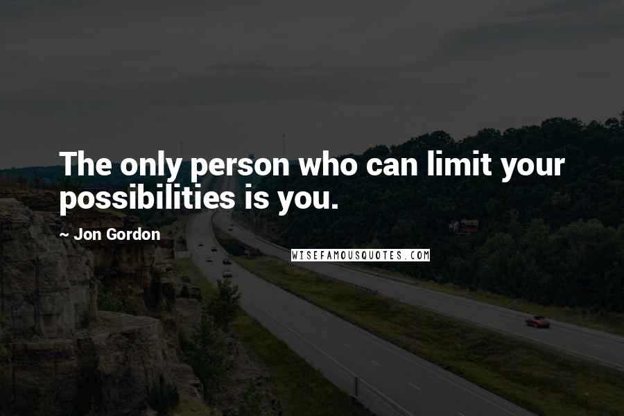 Jon Gordon Quotes: The only person who can limit your possibilities is you.