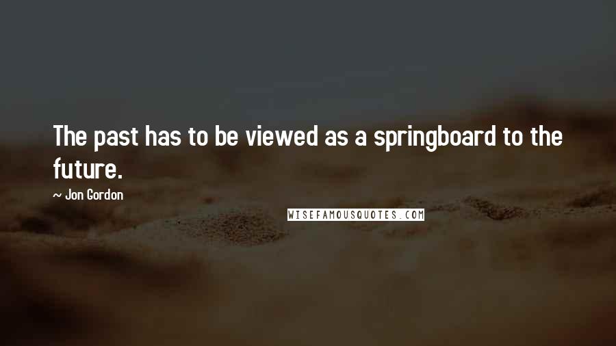 Jon Gordon Quotes: The past has to be viewed as a springboard to the future.