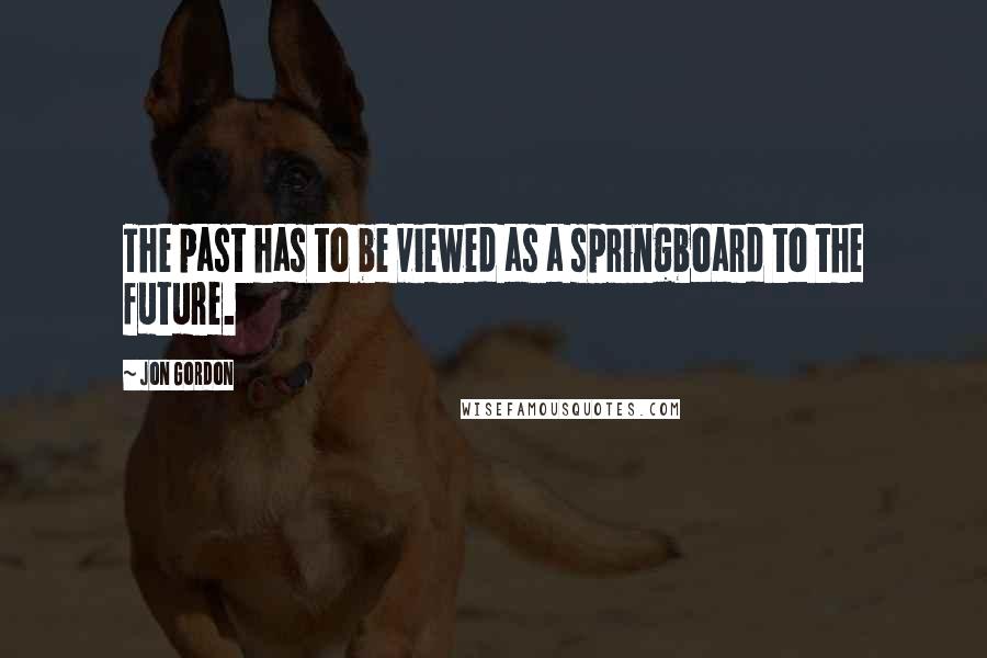 Jon Gordon Quotes: The past has to be viewed as a springboard to the future.