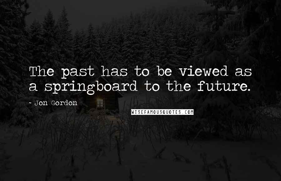 Jon Gordon Quotes: The past has to be viewed as a springboard to the future.