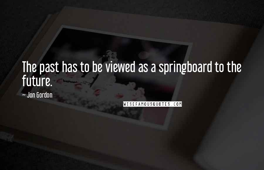 Jon Gordon Quotes: The past has to be viewed as a springboard to the future.