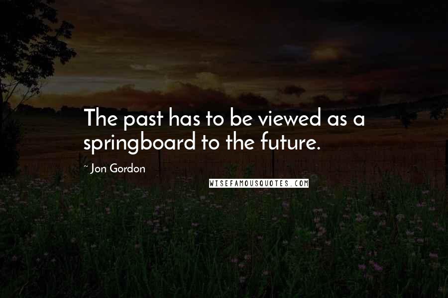 Jon Gordon Quotes: The past has to be viewed as a springboard to the future.