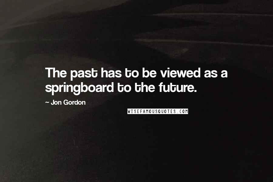 Jon Gordon Quotes: The past has to be viewed as a springboard to the future.